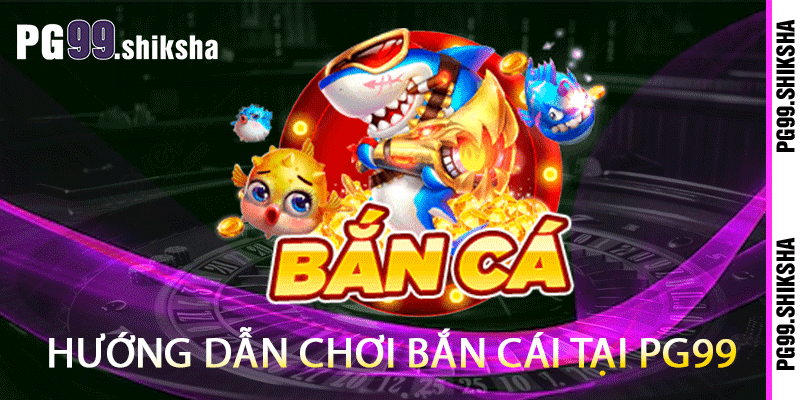 Hướng dẫn chơi bắn cái tại PG99