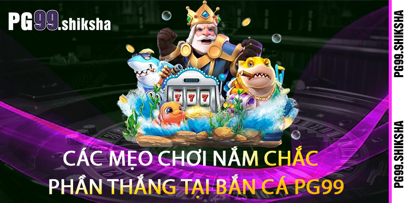 Các mẹo chơi nắm chắc phần thắng tại bắn cá PG99